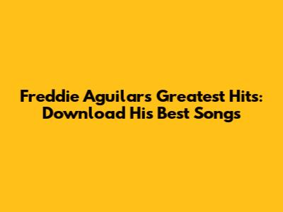 Freddie Aguilar's Greatest Hits: Download His Best Songs
