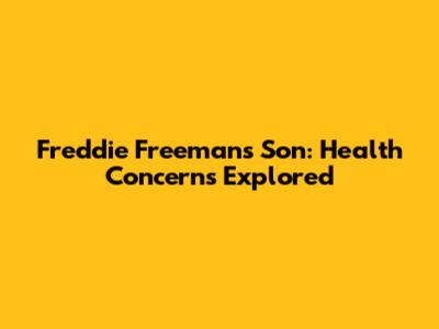 Freddie Freeman's Son: Health Concerns Explored
