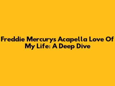Freddie Mercury's Acapella "Love Of My Life": A Deep Dive