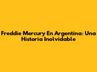 Freddie Mercury En Argentina: Una Historia Inolvidable