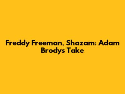 Freddy Freeman, Shazam: Adam Brody's Take