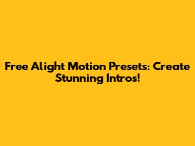 Free Alight Motion Presets: Create Stunning Intros!