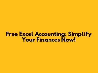 Free Excel Accounting: Simplify Your Finances Now!