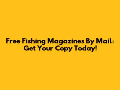 Free Fishing Magazines By Mail: Get Your Copy Today!