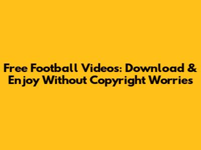 Free Football Videos: Download & Enjoy Without Copyright Worries