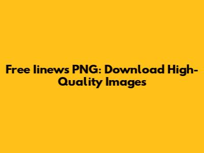 Free Iinews PNG: Download High-Quality Images