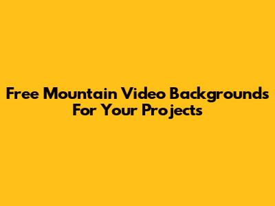 Free Mountain Video Backgrounds For Your Projects
