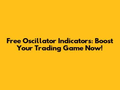 Free Oscillator Indicators: Boost Your Trading Game Now!