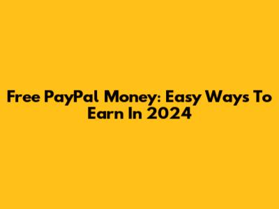 Free PayPal Money: Easy Ways To Earn In 2024
