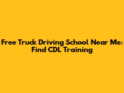 Free Truck Driving School Near Me: Find CDL Training