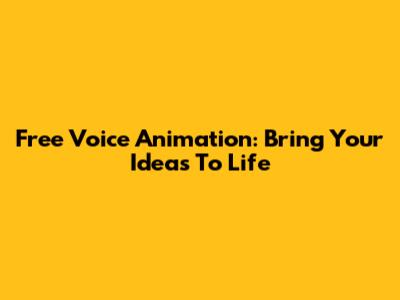 Free Voice Animation: Bring Your Ideas To Life