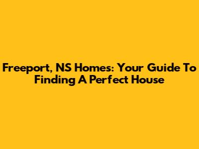 Freeport, NS Homes: Your Guide To Finding A Perfect House