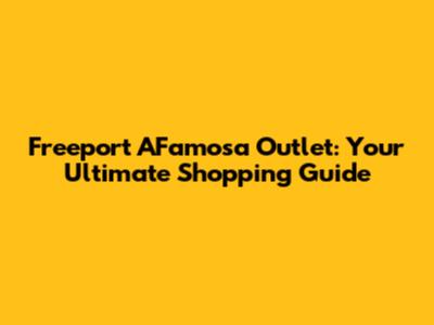Freeport A'Famosa Outlet: Your Ultimate Shopping Guide