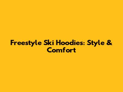 Freestyle Ski Hoodies: Style & Comfort
