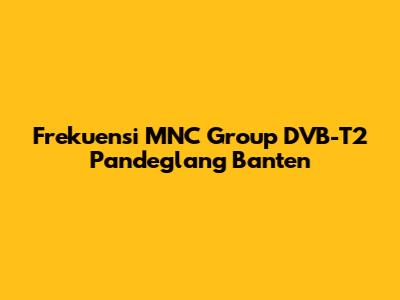 Frekuensi MNC Group DVB-T2 Pandeglang Banten
