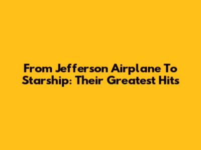 From Jefferson Airplane To Starship: Their Greatest Hits