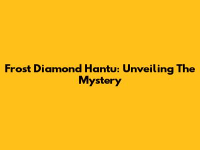 Frost Diamond Hantu: Unveiling The Mystery