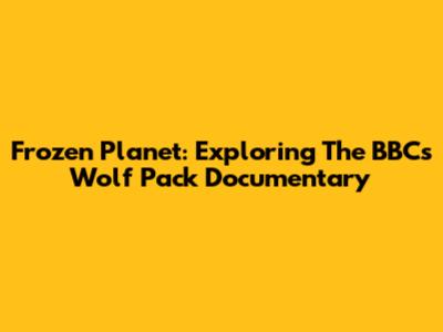 Frozen Planet: Exploring The BBC's Wolf Pack Documentary