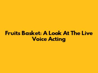 Fruits Basket: A Look At The Live Voice Acting