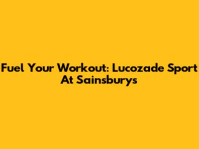Fuel Your Workout: Lucozade Sport At Sainsbury's