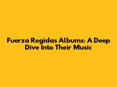 Fuerza Regida's Albums: A Deep Dive Into Their Music