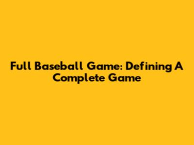 Full Baseball Game: Defining A Complete Game