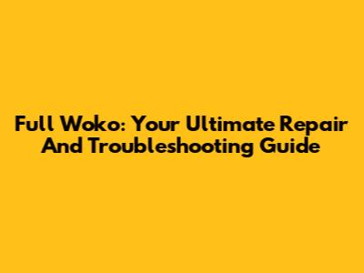 Full Woko: Your Ultimate Repair And Troubleshooting Guide
