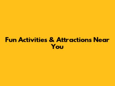 Fun Activities & Attractions Near You