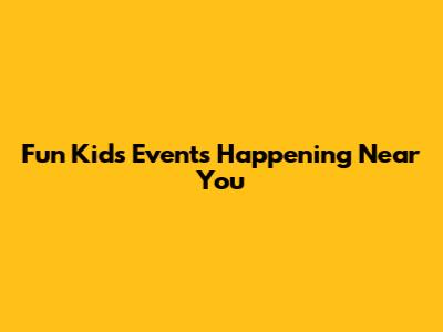 Fun Kids' Events Happening Near You