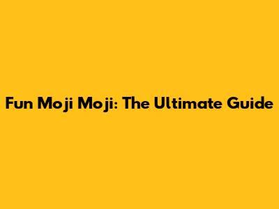 Fun Moji Moji: The Ultimate Guide