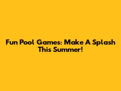 Fun Pool Games: Make A Splash This Summer!