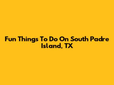 Fun Things To Do On South Padre Island, TX