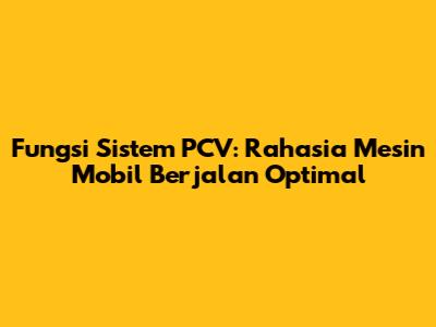 Fungsi Sistem PCV: Rahasia Mesin Mobil Berjalan Optimal