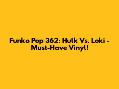 Funko Pop 362: Hulk Vs. Loki - Must-Have Vinyl!