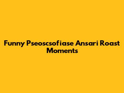 Funny Pseoscsofiase Ansari Roast Moments