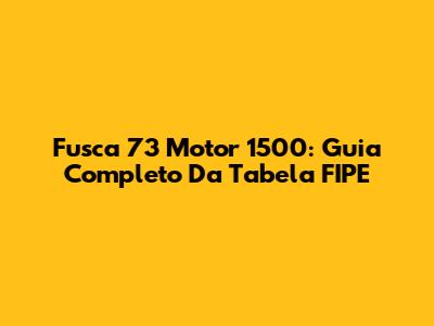 Fusca 73 Motor 1500: Guia Completo Da Tabela FIPE