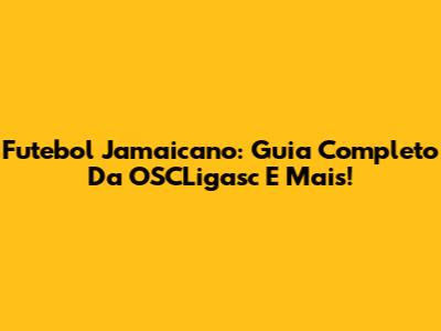 Futebol Jamaicano: Guia Completo Da OSCLigasc E Mais!