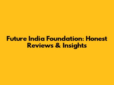 Future India Foundation: Honest Reviews & Insights