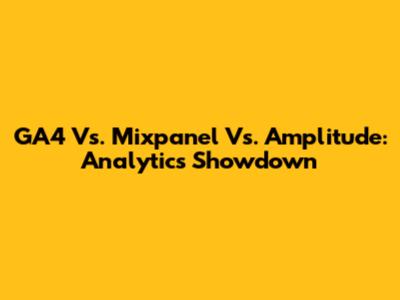GA4 Vs. Mixpanel Vs. Amplitude: Analytics Showdown