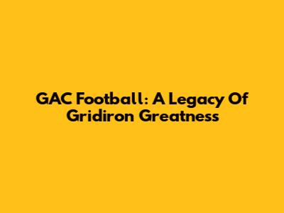 GAC Football: A Legacy Of Gridiron Greatness