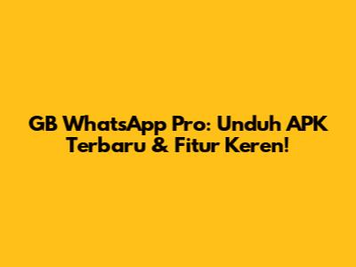 GB WhatsApp Pro: Unduh APK Terbaru & Fitur Keren!