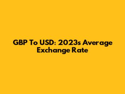 GBP To USD: 2023's Average Exchange Rate