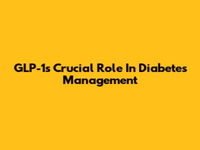 GLP-1's Crucial Role In Diabetes Management