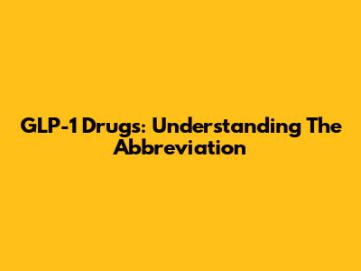 GLP-1 Drugs: Understanding The Abbreviation