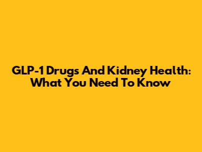 GLP-1 Drugs And Kidney Health: What You Need To Know