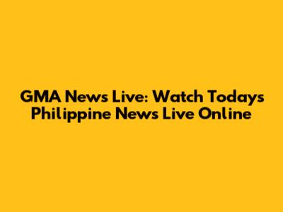 GMA News Live: Watch Today's Philippine News Live Online