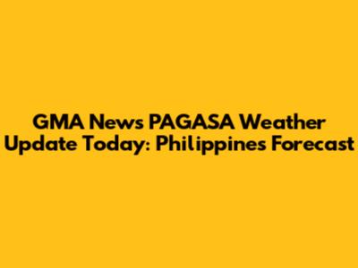 GMA News PAGASA Weather Update Today: Philippines' Forecast