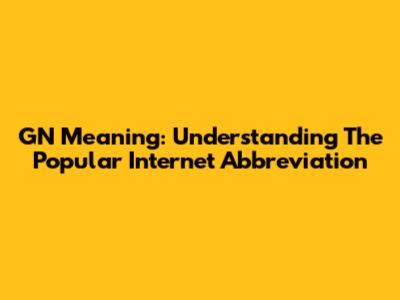 GN Meaning: Understanding The Popular Internet Abbreviation