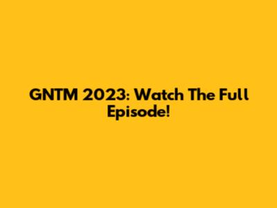 GNTM 2023: Watch The Full Episode!