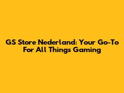 GS Store Nederland: Your Go-To For All Things Gaming